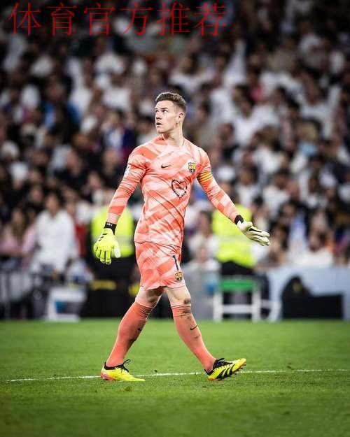 特尔施特根坚守巴萨合同，观望门将位置竞争