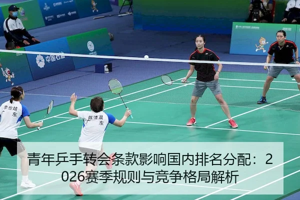 青年乒手转会条款影响国内排名分配：2026赛季规则与竞争格局解析 | FIFA