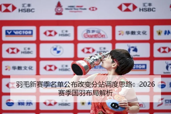 羽毛新赛季名单公布改变分站调度思路：2026赛季国羽布局解析